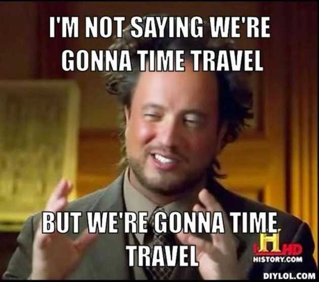 resized_ancient-aliens-invisible-something-meme-generator-i-m-not-saying-we-re-gonna-time-travel-but-we-re-gonna-time-travel-36b57b.jpg
